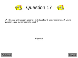 Question 17
17 - En quoi un transport apporte-t-il de la valeur à une marchandise ? Même
question en ce qui concerne le stock ?
Suivant
Réponse
Précédent
 