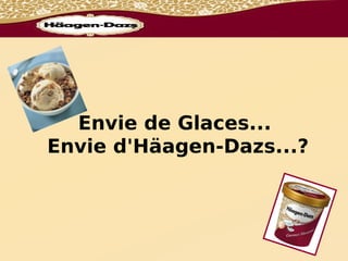 Envie de Glaces...
Envie d'Häagen-Dazs...?
 