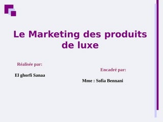 Le Marketing des produits
de luxe
Réalisée par:
Encadré par:
El ghorfi Sanaa
Mme : Sofia Bennani
 