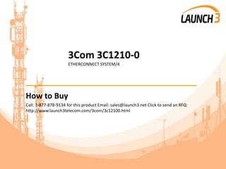 3Com 3C1210-0
ETHERCONNECT SYSTEM/4
_______________________________________
How to Buy
Call: 1-877-878-9134 for this product Email: sales@launch3.net Click to send an RFQ:
http://www.launch3telecom.com/3com/3c12100.html
 