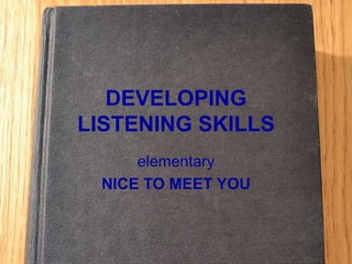 DEVELOPING
LISTENING SKILLS
elementary
NICE TO MEET YOU
 