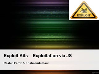Exploit Kits – Exploitation via JS
Rashid Feroz & Krishnendu Paul
 