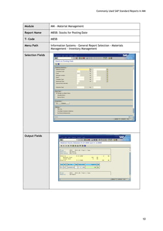 Commonly Used SAP Standard Reports in MM
10
Module MM – Material Management
Report Name MB5B: Stocks for Posting Date
T- Code MB5B
Menu Path Information Systems - General Report Selection - Materials
Management - Inventory Management
Selection Fields
Output Fields
 