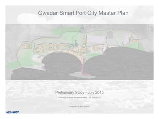 Preliminary Study - July 2015
Follow up to Post-Tender Interview - 15 June 2015
Prepared by Alun Dolton
Gwadar Smart Port City Master Plan
 