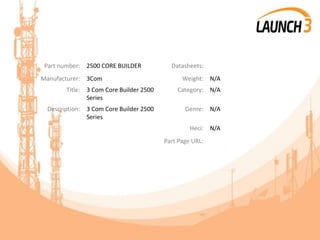 Part number: 2500 CORE BUILDER Datasheets:
Manufacturer: 3Com Weight: N/A
Title: 3 Com Core Builder 2500
Series
Category: N/A
Description: 3 Com Core Builder 2500
Series
Genre: N/A
Heci: N/A
Part Page URL:
 