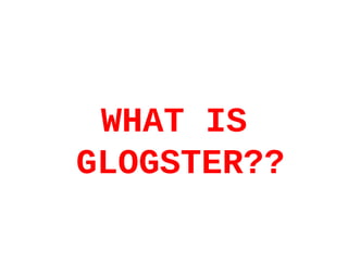 WHAT IS
GLOGSTER??
 