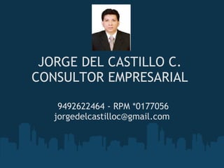 JORGE DEL CASTILLO C. CONSULTOR EMPRESARIAL   9492622464 - RPM *0177056 jorgedelcastilloc@gmail.com 