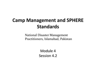 Camp Management and SPHERE
Standards
Module 4
Session 4.2
National Disaster Management
Practitioners, Islamabad, Pakistan
 