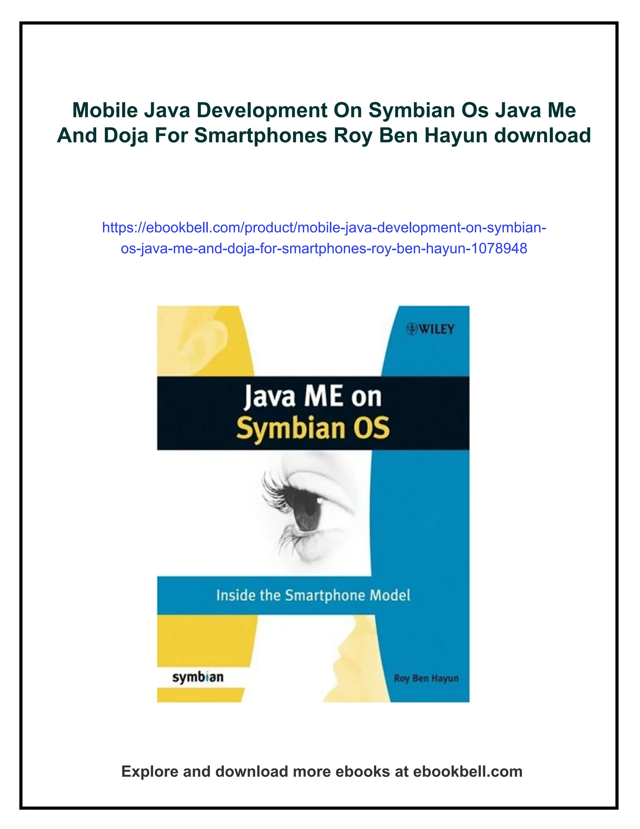 Mobile Java Development On Symbian Os Java Me
And Doja For Smartphones Roy Ben Hayun download
https://ebookbell.com/product/mobile-java-development-on-symbian-
os-java-me-and-doja-for-smartphones-roy-ben-hayun-1078948
Explore and download more ebooks at ebookbell.com
 