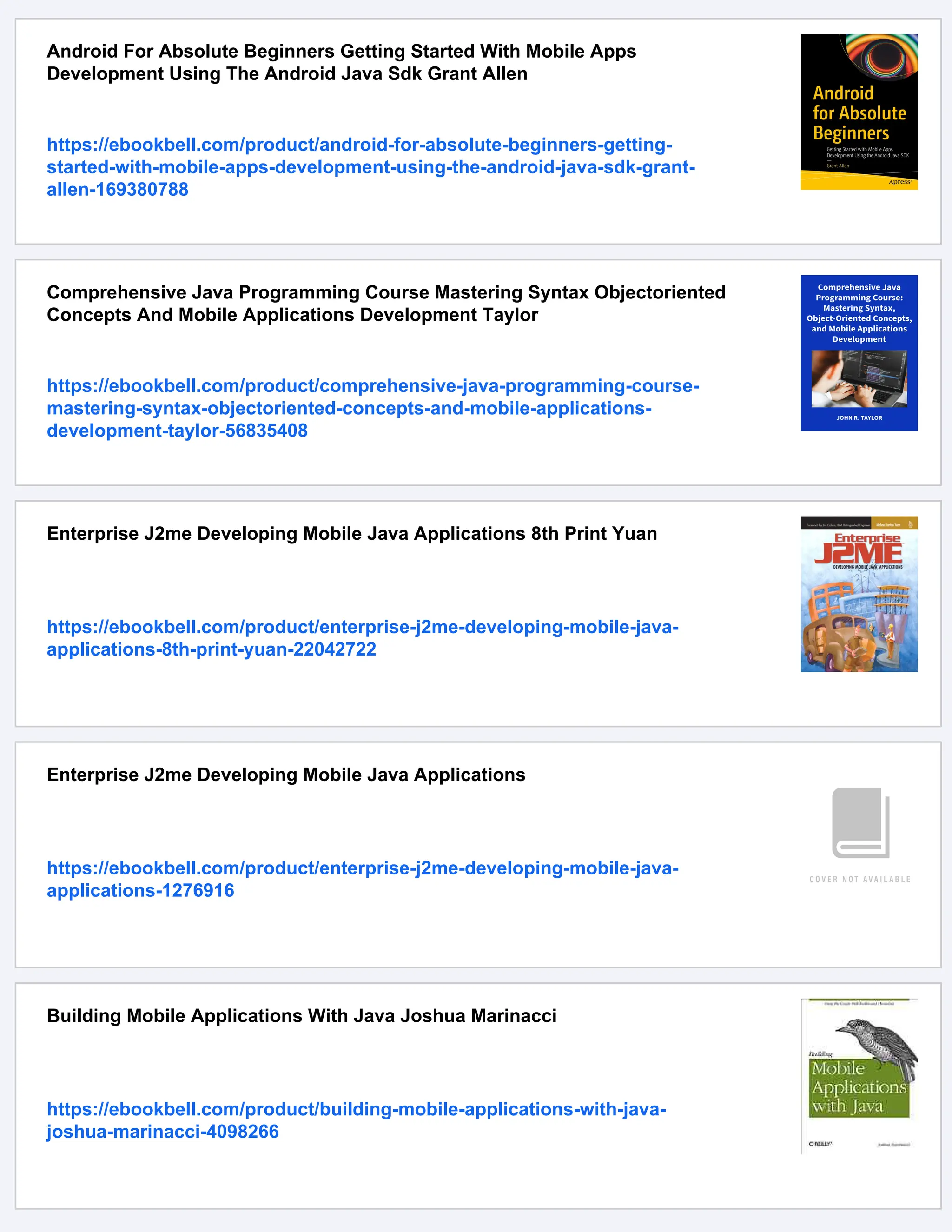 Android For Absolute Beginners Getting Started With Mobile Apps
Development Using The Android Java Sdk Grant Allen
https://ebookbell.com/product/android-for-absolute-beginners-getting-
started-with-mobile-apps-development-using-the-android-java-sdk-grant-
allen-169380788
Comprehensive Java Programming Course Mastering Syntax Objectoriented
Concepts And Mobile Applications Development Taylor
https://ebookbell.com/product/comprehensive-java-programming-course-
mastering-syntax-objectoriented-concepts-and-mobile-applications-
development-taylor-56835408
Enterprise J2me Developing Mobile Java Applications 8th Print Yuan
https://ebookbell.com/product/enterprise-j2me-developing-mobile-java-
applications-8th-print-yuan-22042722
Enterprise J2me Developing Mobile Java Applications
https://ebookbell.com/product/enterprise-j2me-developing-mobile-java-
applications-1276916
Building Mobile Applications With Java Joshua Marinacci
https://ebookbell.com/product/building-mobile-applications-with-java-
joshua-marinacci-4098266
 