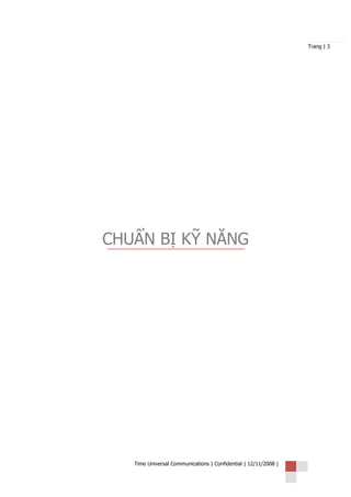 Trang | 3




CHUẨN BỊ KỸ NĂNG




   Time Universal Communications | Confidential | 12/11/2008 |
 
