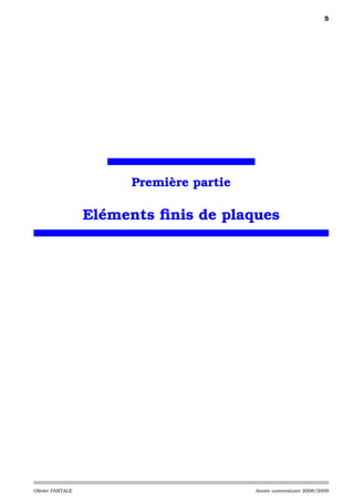 5




                       Première partie

                  Eléments ﬁnis de plaques




Olivier PANTALE                          Année universitaire 2008/2009
 
