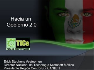 Erick Stephens #estepmen Director Nacional de Tecnología Microsoft México Presidente Región Centro-Sur CANIETI Hacia un  Gobierno 2.0 