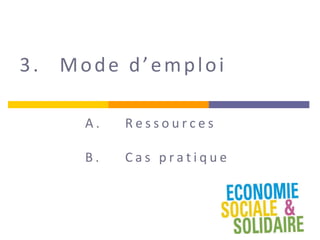 3. Mode d’emploi
A . R e s s o u r c e s
B . C a s p r a t i q u e
 