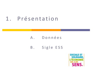 1. Présentation
A . D o n n é e s
B . S i g l e E S S
 