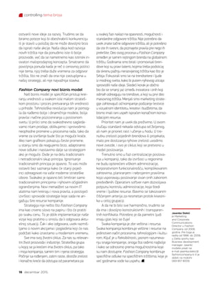 controlling tema broja
16 decembar 2015.
ostvarili nove ideje za razvoj. Trudimo se da
biramo poteze koji bi obeshrabrili konkurenciju
ili je stavili u položaj da ne može dovoljno brzo
da isprati naše akcije. Naša ideja kod razvoja
novih tržišta nije da ponudimo iste ili bolje
proizvode, već da se nametnemo kao istinski in-
ovatori maloprodajnog koncepta. Smatramo da
povoljnija ponuda kada je reč o cenovnoj politici
nije tema, njoj treba duže vremena za odgovor
tržišta, što ne znači da ona nije zastupljena u
našoj strategiji, ali nije najvažnija stavka.
Fashion Company novi biznis model
Naš biznis model je specifičan pristup krei-
ranju vrednosti u svakom iole malom strateš-
kom prostoru i proces pretvaranja tih vrednosti
u prihode. Tehnološka revolucija nam je pomog-
la da nađemo bolje i dinamičnije modele, bolja
pravila i načine pozicioniranja u poslovnom
svetu. U prilici smo da svakodnevno sagleda-
vamo ritam prodaje, oblikujemo i sprovodimo
neophodne promene u procesima rada, tako da
vreme za izvršenje bude što je moguće kraće.
Ako nam grafikoni pokazuju česte promene,
u stanju smo da reagujemo brzo, adaptiramo
nove odluke i nastavimo dalje sa strategijom
ako je moguće. Ovde je na delu tradicionalni
i netradicionalni skup principa. Ignorisanje
tradicionalnih principa je opasno. To vas može
ostaviti bez saznanja kako će stariji pojed-
inci odreagovati na vaše moderne strateške
izbore. Svakako je opasno biti limitiran samo
tradicionalnim principima i njihovim očiglednim
ograničenjima. Novi menadžeri sa novim IT
alatima nam kreiraju i nova pravila, a postojeći
izvršioci sprovode strategije koje sada ne an-
gažuju šire resurse kompanije.
Strategija nije nešto što Fashion Company
ima kao crveno slovo na papiru i što će pratiti
po svaku cenu. To je oblik implementacije naše
vizije koji pratimo u smislu da li odgovara aktu-
elnoj situaciji. Čak i ako odgovara, uvek razmiš-
ljamo o novim akcijama i pogledima koji će nas
podržati kako izrastamo u modernom vremenu.
Sve ima svoj životni ciklus. Za nas su relevan-
tni život proizvoda i industrije. Strateška grupa
u kojoj se ja krećem ima životni ciklus, pa tako
i moja kompanija, samim tim i njena strategija.
Počinje sa rođenjem, zatim raste, dostiže zrelost
i konačno kreće da odstupa od parametara pa
u svakoj fazi nailazi na opasnosti, mogućnosti i
standardne odgovore tržišta. Nije potrebno da
uvek znate tačne odgovore tržišta, ali je potrebno
da ste ih svesni, da poznajete pravila pre nego ih
prekršite. Deo ovog procesa u Fashion Company
omeđen je samim rejtingom brenda na globalnom
tržištu. Godinama smo birali i promovisali bren-
dove koji su pravi talenti, kojima treba podsticaj
da skrenu pažnju nerazvijenog tržišta kao što je
Srbija. Fokusirali smo se na trendsetere i ljude
iz modnog sveta, kako bi putem njihovog uticaja
sprovodili naše ideje. Sledeći korak je obično
bio da se smanji jaz između inovatora i onih koji
odmah odreaguju na trendove, a koji su prvi deo
masovnog tržišta. Menjali smo marketing strate-
gije zahtevajući od kompanije podizanje lestvice
u vizualnom identitetu, kreativi i budžetima, da
bismo imali rani uspeh ispraćen konačnom konso-
lidacijom resursa.
Prioritet nam je uvek da preživimo. U ovom
slučaju standard nekada odstupa od željenog,
ali nam je prioriet rast i učenje u hodu. U tre-
nutku zrelosti pojedinih brendova ili projekata,
malo pre dostizanja njihove zrelosti uvodimo
nove zvezde, i ovo je ciklus koji se pretvorio u
model poslovanja.
Trenutno smo u fazi centralizacije poslova-
nja u kompaniji, tako da izvršioci u regionima
ne budu opterećeni viškom administracije,
korporativnom funkcionalnošću, komplikovanim
zahtevima, planiranjem i nebrojenim pravilima
koja usporavaju poslovanje izvan onih zakonom
predviđenih. Operativni softver nam dozvoljava
potpunu kontrolu administracije, koja štedi
vreme i ljudske resurse. Bavimo se takozvanim
čišćenjem arterija za nesmetan protok kiseoni-
ka u celoj grupaciji.
A da ne bi bilo sve harmonično, trudimo se
da ima i dovoljno konstruktivnih i transparen-
tnih konflikata. Potrebno je da pametni ljudi
imaju glas koji se čuje!
Svaka kompanija je zbir veština i resursa.
Svaka kompanija kombinuje veštine i resurse na
jedinstven način procesima, tehnologijom i kultu-
rom. Ključ je u fleksibilnosti, jasnom razumeva-
nju snaga kompanije, onoga šta radimo najbolje
i kako se odnosimo prema mogućnostima koje
su nam dostupne. Fashion Company kombinuje
specifične odluke na specifičnim tržištima, koje je
već godinama vode ka uspehu.
Jasenka Stekić
je Marketing
and Corporate
Communications
Director u Fashion
Company od 2006.
godine. Pre toga je
radila od 1998. do 2006.
u Delta sportu kao
Business development
manager. Jasenki
možete pisati na
e-mail jasenka.stekic@
fashioncompany.rs ili je
dobiti na mobilni
069 857 8009.
 