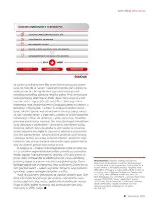 controlling tema broja
27 decembar 2015.
se sažive sa ovakvim ciljem. Bez ovako formulisanog cilja, ovakve
vizije, ne može da se napravi ni uspešan strateški plan. Uzgred, na-
vedeni primer je iz ličnog iskustva, iz procesa kreiranja sred-
njoročnog strateškog plana pre nekoliko godina. Prvo, formulisanje
ovakvog cilja nije jednostavno. Imate, dakle, banku koja se u tom
trenutku nalazi na poziciji broj 5. na tržištu. U toku je globalna
ekonomska kriza, ekonomija zemlje u kojoj poslujemo je u recesiji, a
bankarsko tržište u padu. Tu dolazi do izražaja strateško razmiš-
ljanje, odnosno sposobnost menadžmenta da svoja znanja, iskust-
va, kao i iskustva drugih u organizaciji, zajedno sa sirovim podacima
(istraživanje tržišta i sl.) sintetizuje u jednu jasnu viziju. Strateško
planiranje je elaboracija ove vizije. Ono treba da omogući menadžmen-
tu da ubedi glavne stejkholdere – akcionare (u konkretnom slučaju
mislim na UniCredit Grupu koja treba da uloži kapital za ostvarenje
vizije) i zaposlene (koji treba da daju sve od sebe) da je vizija ostvar-
ljiva. Ono zahteva brojne i detaljne analize, projekcije, puno iteracija
i scenarija, bezbroj sastanaka sa raznim internim i eksternim stejk-
holderima. Iako sve ovo zahteva višemesečni napor, jednom kad se
ovaj cilj ustanovi, postaje ideja vodilja za sve.
Iz ovog cilja se u procesu strateškog planiranja izvode svi ostali cilje-
vi – po poslovnim segmentima (stanovništvo, privreda), po proizvodima
(krediti, depoziti, finansiranje trgovine, faktoring…). Mi tačno znamo, na
primer, koliko tržišno učešće za određeni proizvod u okviru određenog
poslovnog segmenta je potrebno za dostizanje globalnog cilja. Znamo
koliko prihoda od koje vrste proizvoda treba da ostvarimo. Znamo koji su
nam glavni konkurenti u svakom segmentu. Poznajemo svoje prednosti i
ograničenja i prepoznajemo pretnje i prilike na tržištu.
Vizija koju zacrtamo jeste osnov za uspešan strateški plan. Ovih
dana je UniCredit Grupa svojim akcionarima, zaposlenima, inves-
ticionoj zajednici i celoj javnosti predstavila strateški plan razvoja
Grupe do 2018. godine. Ilustracije radi, predstavljam vam viziju
UniCredita do 2018. godine.
Nikša Vušurović je Head of Strategy and planning
department, Corporate and Investment banking division
u UniCredit Bank Srbija od septembra 2014. godine. Bio je
državni sekretar u Ministarstvu finansija Republike Srbije
(2013–2014). Prethodno je radio u UniCredit Bank Srbija na
pozicijama: Head of Business Strategy and Development
(2012–2013), Head of Market Analysis and Products
(2011–2012), Large and International Customers Relationship
manager (2009–2011), Treasury dealer/ALM Analyst
(2007–2008). Bio je i konsultant u McKinsey  Company
(2008–2009). Nikšu možete kontaktirati na e-mail
niksa.vusurovic@unicreditgroup.rs ili na telefon
065 368 2515.
 