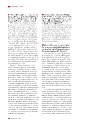 controlling intervju
36 decembar 2015.
Telekom Srbija jedna je od najvećih kom-
panija u Srbiji, sa gotovo osam i po hiljada
zaposlenih. Koliko je izazovno biti izvršni
direktor za finansije u takvom sistemu?
Meni je data prava blagodat da teorijska
znanja u vezi sa korporativnim finansijama i
finansijskom politikom praktično primenim u
najvećoj domaćoj i jednoj od najvećih kompa-
nija na Balkanu. Kompanija Telekom Srbija je
veliki poslovni sistem sa značajnim investici-
onim ulaganjima, koja samo u prethodne dve
godine iznose preko 100 miliona evra godišnje.
Istovremeno,  poslovni prihodi ostvareni su u
visini od oko 90 milijardi dinara na godišnjem
nivou. Neto dobit iz godine u godinu konstantno
raste, omogućavajući kompaniji da na vreme
izmiruje svoje obaveze i smanjuje koeficijent
zaduženosti. Implementacija najsavremenijih
tehnoloških rešenja je siguran put da se našim
korisnicima na kvalitetan način ponude sve vr-
ste telekomunikacionih servisa. Pravilnim izbo-
rom ulaganja, kompanija je u mogućnosti da na
jednostavan i fleksibilan način prati očekivanja
korisnika i skrati vreme potrebno da se novi
proizvod ponudi na tržištu.
Kao izvršni direktor za finansije u tako
velikom poslovnom sistemu, svakodnevno
se susrećem sa različitim poslovnim izazovi-
ma. Naime, korisnici naših usluga konstantno
slede, ali i iniciraju razvoj novih tehnologija,
svakodnevno koriste različite servise, prelaze
sa jednog na drugi uređaj i očekuju od nas da
ih u tome pratimo. Nije jednostavno naći pravi
balans između težnje kompanije da, sa jed-
ne strane, očuva lidersku poziciju na tržištu i
stalno se tehnološki razvija i, sa druge strane,
naših finansijskih mogućnosti. Ispunjavanje svih
zakonodavnih, regulatornih i upravljačkih zah-
teva u izveštavanju o poslovanju, za izuzetno
kompleksan sektor kao što su telekomunika-
cije, predstavlja veliki izazov za inovativnog
menadžera. Neophodno je da se uvedu napredni
menadžerski upravljački sistemi kako bi se svim
korisnicima obezbedili detaljni i tačni podaci o
poslovanju i profitabilnosti celokupnih poslov-
nih segmenata. Osim odgovornosti za uspešno
poslovanje, finansijski menadžement u kompa-
niji vodi računa i o zadovoljstvu naših zaposle-
nih, kao nosiocima i izvršiocima najznačajnijeg
dela aktivnosti kompanije.
Vi imate nekoliko odgovornih funkcija:
izvršni direktor za finansije, profesor na fa-
kultetima, predsednik Ekonomskog saveta
SNS-a… Gde se najbolje osećate: kao me-
nadžer, profesor ili političar?
Definitivno, u kombinaciji profesorskog pozi-
va i menadžerskih obaveza sam pronašao sebe,
iako to iziskuje gotovo sve raspoloživo vreme
jednog čoveka. Tajna uspeha u životu nije u
tome da radimo ono što volimo, već da volimo
ono što radimo. Što se tiče treće obaveze, kao
trenutno prvog čoveka Ekonomskog saveta
SNS-a, i tu funkciju doživljavam kao priznanje
ekonomisti, a ne političaru.
Radna nedelja često je veoma kratka.
Koji bi nam savet dali za bolje planiranje
vremena, kao i za bolji balans između po-
slovnih obaveza i ostalih aktivnosti?
„Ako ne znate ili ne možete da upravljate
svojim vremenom, čime onda uopšte možete
da upravljate“, odavno je konstatovao Peter
Drucker. Ako čovek zna koju luku traži, svaki
vetar je dobar, a da bi mirno uplovio u luku, pri-
oritetni zadatak jeste uspostavljanje ravnoteže
između poslovnih i privatnih obaveza, u cilju
stvaranja što kvalitetnijeg životnog balan-
sa. Privatni i poslovni ciljevi se međusobno pro-
žimaju i uzajamno su zavisni. Promena jednog
dovodi do potrebe menjanja ili prilagođavanja
drugog. Zato je za uspostavljanje balansa pre
svega neophodno kvalitetno kratkoročno i du-
goročno planiranje, koje treba da se prilagodi
vrsti i zahtevima obaveza koje treba obaviti,
kako na poslu, tako i na privatnom planu. Ko
nema vremena za planiranje, imaće za poprav-
ljanje.
Uz to, treba biti i fleksibilan i po potrebi ko-
rigovati već napravljene planove u situaciji na-
metnutih neočekivanih zadataka. Skoro svakod-
nevno se poslovni planovi dopunjuju, otkazuju,
menjaju, odlažu i mi tome moramo da se prila-
godimo.  U životu nije kao u matematici i retko
kada je dva i dva jednako četiri. Uspostavljanje
ravnoteže između poslovnih i privatnih obaveza
je imperativ, jer u suprotnom mogu da nastanu
problemi koji izazivaju stres i gubitak koncen-
tracije. Ja svoj stres pokušavam da prebrodim
provodeći svaki slobodan trenutak u društvu
supruge Sanje, ćerke Jovane i sina Lazara, što
 