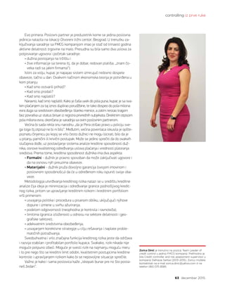 controlling iz prve ruke
63 decembar 2015.
Zorica Dinić je trenutno na poziciji Team Leader of
credit control u jednoj FMCG kompaniji. Prethodno je
bila Credit controller and risk assessment supervisor u
kompaniji Delhaize Serbia (2013–2015). Zoricu možete
kontaktirati na e-mail zorica.dinic@yahoo.com ili na
telefon 060 075 8585.
Evo primera: Poslovni partner je preduzetnik kome se jedina poslovna
jedinica nalazila na lokaciji Otvoreni tržni centar, Beograd. U trenutku za-
ključivanja saradnje sa FMCG kompanijom imao je staž od trinaest godina
aktivne delatnosti trgovine na malo. Presudna su bila samo dva uslova za
potpisivanje ugovora i početak saradnje:
• dužina postojanja na tržištu i
• žive informacije sa terena (tj. da je dobar, redovan platiša; „znam čo-
veka radi sa jakim firmama“).
Istini za volju, kupac je napajao sistem izmirujući redovno dospele
obaveze, tačno u dan. Ovakvim načinom ekonomska teorija je potvrđena u
kom pitanju:
• Kad smo ostvarili prihod?
• Kad smo prodali?
• Kad smo naplatili?
Naravno, kad smo naplatili. Kako je čaša uvek do pola puna, kupac je sa sva-
kim plaćanjem za taj iznos duplirao porudžbine, te tako dospeo do pola miliona
evra duga sa sredstvom obezbeđenja blanko menice, a zatim nestao tragom
bez povratka uz status brisan iz registra privrednih subjekata. Direktnim otpisom
pola miliona evra, okončana je saradnja sa ovim poslovnim partnerom.
Većina bi sada rekla onu narodnu „da je Pera otišao pravo u policiju sve-
ga toga (tj.otpisa) ne bi ni bilo“. Međutim, većina poverilaca iskusila je opšte-
poznatu činjenicu po kojoj se vrlo često dužnici ne mogu locirati, bilo da je
u pitanju parničini ili krivični postupak. Može se jedino sprečiti da do ovakvih
slučajeva dođe, uz postavljanje sistema analize kreditne sposobnosti duž-
nika, osnove kvalitetnog određivanja uslova plaćanja i vrednosti plasiranja
sredstva. Prema tome, kreditna sposobnost dužnika ima dva aspekta:
• Formalni - dužnik je pravno sposoban da može zaključivati ugovore i
da na osnovu njih preuzima obaveze.
• Materijalni - dužnik pruža dovoljno garancija (svojom imovinom i
poslovnom sposobnošcu) da će u određenom roku ispuniti svoje oba-
veze.
Metodologija utvrđivanja kreditnog rizika nalazi se u središtu kreditne
analize čija ideja je minimizacija i određivanje granice podnošljivog kredit-
nog rizika, pritom se upravljanje kreditnim rizikom i kreditnim portfoliom
vrši primenom:
• usvajanja politika i procedura u pisanom obliku, uključujući njihove
dopune i izmene u svrhu ažuriranja;
• podelom odgovornosti (neophodna je kontrola i ravnoteža);
• limitima (granica izloženosti u odnosu na sektore delatnosti i geo-
grafske sektore);
• adekvatnim sredstvima obezbeđenja;
• usvajanjem korektivne strategije u cilju rešavanja i naplate proble-
matičnih potraživanja.
Sveobuhvatna i vrlo značajna funkcija kreditnog rizika jeste da održava
i razvija stabilan i profitabilan portfolio kupaca. Svakako, rizik nikada nije
moguće potpuno izbeći. Moguće je svesti rizik na najmanju moguću meru
i to pre nego što se kreditni limit odobri, kvalitetnim postupcima kreditne
kontrole i upravljanjem rizikom kako bi se nepovoljne situacije sprečile.
Važno je kako i sama poslovica kaže „iskopati bunar pre no što posta-
neš žedan“.
 
