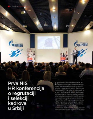 70 decembar 2015.
UPoslovnom centru Beograd, u petak, 30.
oktobra, u organizaciji kompanije NIS, odr-
žana je prva konferencija u Srbiji na temu re-
grutacije i selekcije pod nazivom „Recruitment
Conference 2015“. Na jednom mestu okupili su
se brojni stručnjaci iz HR oblasti. Konferencija
je imala eksluzivan karakter, imajući u vidu da
je na njoj učestvovavao veliki broj HR predstav-
nika vodećih kompanija u našoj zemlji, dok je
NIS, kao lider i u HR segmentu poslovanja, prvi
u Srbiji organizovao ovakav događaj i ugostio
nekoliko stotina HR stručnjaka iz cele zemlje.
Konferenciju je otvorila Nataša
Stamenković, HR direktor NIS-a, koja je izrazila
veliko zadovoljstvo zbog činjenice da se učešću
Prva NIS
HR konferencija
o regrutaciji
i selekciji
kadrova
u Srbiji
controlling konferencije
 