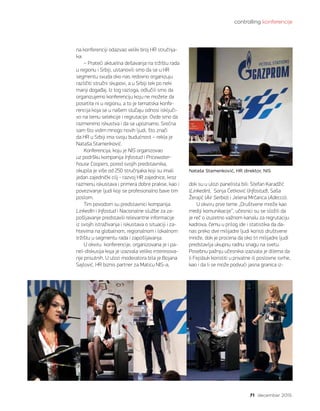 controlling konferencije
71 decembar 2015.
na konferenciji odazvao veliki broj HR stručnja-
ka:
– Prateći aktuelna dešavanja na tržištu rada
u regionu i Srbiji, ustanovili smo da se u HR
segmentu svuda oko nas redovno organizuju
različiti stručni skupovi, a u Srbiji tek po neki
manji događaj. Iz tog razloga, odlučili smo da
organizujemo konferenciju koju ne možete da
posetite ni u regionu, a to je tematska konfe-
rencija koja se u našem slučaju odnosi isključi-
vo na temu selekcije i regrutacije. Ovde smo da
razmenimo iskustva i da se upoznamo. Srećna
sam što vidim mnogo novih ljudi, što znači
da HR u Srbiji ima svoju budućnost – rekla je
Nataša Stamenković.
Konferencija, koju je NIS organizovao
uz podršku kompanija Infostud i Pricewater-
house Coopers, pored svojih predstavnika,
okupila je više od 250 stručnjaka koji su imali
jedan zajednički cilj - razvoj HR zajednice, kroz
razmenu iskustava i primera dobre prakse, kao i
povezivanje ljudi koji se profesionalno bave tim
poslom.
Tim povodom su predstavnici kompanija
LinkedIn i Infostud i Nacionalne službe za za-
pošljavanje predstavili relevantne informacije
iz svojih istraživanja i iskustava o situaciji i za-
htevima na globalnom, regionalnom i lokalnom
tržištu u segmentu rada i zapošljavanja.
U okviru  konferencije, organizovana je i pa-
nel-diskusija koja je izazvala veliko interesova-
nje prisutnih. U ulozi moderatora bila je Bojana
Sajlović, HR biznis partner za Maticu NIS-a,
dok su u ulozi panelista bili: Stefan Karadžić
(Linkedin),  Sonja Ćetković (Infostud), Saša
Žerajić (Air Serbia) i Jelena Mrčarica (Adecco).
U okviru prve teme „Društvene mreže kao
mediji komunikacije“, učesnici su se složili da
je reč o izuzetno važnom kanalu za regrutaciju
kadrova, čemu u prilog ide i statistika da da-
nas preko dve milijadre ljudi koristi društvene
mreže, dok je procena da oko tri milijadre ljudi
predstavlja ukupnu radnu snagu na svetu.
Posebnu pažnju učesnika izazvala je dilema da
li Fejsbuk koristiti u privatne ili poslovne svrhe,
kao i da li se može podvući jasna granica iz-
Nataša Stamenković, HR direktor, NIS
 