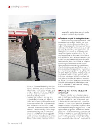 controlling sasvim lično
84 decembar 2015.
stavne, ili složene kad zahtevaju detaljnu
razradu. Na primer, odluke o kupovini naft-
nih derivata, o visini zarada. Prirodno, ovde
se odluke donose u skladu sa utvrđenim
procedurama (pravilnicima).
• Neprogramirane odluke – donose se u
nestandardnim uslovima radi rešavanja
novih i neuobičajenih problema. Na primer:
izrada nove marketinške strategije predu-
zeća, promena uslova na tržištu i drugo.
Controlling ovde ima istraživački, analitički
karakter i zahteva uzimanje u obzir mogu-
ćih rizika. Donošenje odluka uvek se ori-
jentiše na specifičnost konkretnog zadat-
ka. Ali, umetnost menadžera da na osnovu
dobijenih informacija i vlastite analitičke i
upravljačke analize donese pravilnu odlu-
ku, jeste proizvod njegovog rada.
Šta sve očekujete od dobrog controllera?
Danas controlling ne treba posmatrati samo
kao sistem izveštavanja i kontrole, već i kao
organizaciju procesa upravljanja. I što je jako
važno, u našoj kompaniji uspevamo da funkcije
controllinga realizuju ne samo controlleri, već
i zaposleni na terenu, te se tako ovaj proces
sve više pretvara u samokontroling. Ovo ori-
jentiše zaposlene na dostizanje ciljeva koji su
postavljeni pred nas s personalizovanom odgo-
vornošću za rezultate i stremljenje da u svom
radu prevaziđu granice jedne funkcije. Ponoviću,
controlling se često određuje i kao sistem
upravljanja troškovima. Mi ih grupišemo tako,
da bi se precizno pratio uticaj donetih odluka o
troškovima na rezultat poslovanja organizacije.
Controlling obavlja i funkcije unutrašnje kontro-
le, ali za razliku od revizije ili unutrašnje kon-
trole on je orijentisan na tekuće rezultate koji
nisu povezani sa dokumentacionom proverom.
Od dobrog controllera očekujem blagovremenu
analitičku informaciju radi donošenja odluka
koje su usmerene na obezbeđivanje stabilnog
funkcionisanja kompanije.
Kakvo je Vaše mišljenje o budućnosti
controllinga?
Danas u svetskoj privredi postoje dva mo-
dela controllinga: američki i evropski (nemački).
Američki model orijentisan je na spoljnje kori-
snike (organi nadzora, investitori) i zato se ba-
zira na principima audita i revizije. U nemačkom
modelu, odeljenja u organizaciji orijentišu se na
informacije za finansijsko knjigovodstvo, službe
oporezivanja i osiguranja, informacionu obradu
podataka, a unutrašnja revizija je, za razliku od
američkog modela, odvojena od controllinga. U
ovom modelu upravljanje controllingom uklju-
čuje i „upravljačko izveštavanje“. A upravljačko
 