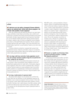 controlling sasvim lično
90 decembar 2015.
MIS ERP sistem,  prema potrebama  Strauss
Adriatic. Potom su implementirana druga spe-
cifična softverska rešenja o kojima je bilo reči
ranije, a nakon svega toga pažljivo su planirani
i izvedeni modeli integracije. U poslednjoj fazi,
kada je sve uvedeno “leglo” i stablizovalo se, 
došla je na red implementacija MIS Sistem
poslovne inteligencije. Tako smo dobili kohe-
rentnu, funkcionalnu i efikasnu digitalizovanu
celinu. Što se tiče saradnje, ona je bila na
visokom nivou i odvijala se u plodnom radu
zajedničkih timova, koji su rado delili znanje,
iskustvo i podjednako težili ka postignuću
distalnih ciljeva. Dakle, na implementaciji
projekta kontinuirano su sarađivali i danas sa-
rađuju mnogi eksperti kompanije MI Systems
Co. Group s jedne strane, i  biznis eksperti na-
še kompanije, s druge strane.
Promene su najteže za prihvatanje. Kako
je Vaš tim prihvatio promenu i uvođenje
MIS digitalne platforme?
Prihvatanje promena jeste teško i prirodno
je da ljudi pružaju otpor promenama, ali u na-
šem slučaju kod svih zaposlenih je postojala
svest da će uvođenje MIS digitalne platforme
u Strauss Adriatic doneti komparativnu pred-
nost na tržištu i da će od njenog uvođenja svi
imati korist. Osim toga, politika naše kom-
panje bila je da se svi zaposleni koji su bili
aktivno uključeni u implementaciju adekvatno
i nagrade za svoje dodatno angažovanje van
radnog vremena, što se pokazalo kao dodatna
motivacija za ozbiljan i profesionalan pristup
projektu.
LIČNO
S obzirom na to da radite u kompaniji Strauss Adriatic,
sigurno ste ljubitelj kafe. Koliko kafe dnevno popijete i da
li imate neke posebne rituale ispijanja?
Kafu sam zavoleo kad sam počeo da otkrivam sve njene tajne,
uzgoj i podneblja iz kojih dolazi, proizvodnju, kao i uloženi trud i
strast koji su potrebni da bi finalni proizvod pronašao put do pravih
potrošača. Za sebe mogu da kažem da sam espresso macchiato
tip, te me nekoliko kratkih kafa tokom radnog vremena poprilič-
no okrepi i ulepša mi dan. Za mene su dragoceni trenuci predaha
dok uživam uz Doncafé Professional espresso. Rituali u pripremi i
ispijanju kafe jesu deo njene magije, a moj je da uvek pratim iste
korake kada je spremam, sa puno pažnje i ljubavi, jer je samo tada
ona prava.
U Strauss Adriatic je priprema i ispijanje kafe sastavni deo
korporativne kulture i doprinosi atmosferi u kojoj se svi osećamo
kao deo jedne velike porodice. Nema ništa lepšeg nego kad sami u
našem kafeu pripremamo ovaj napitak.
Vi ste dugo radili kao controller. Kada pogledate svoj ži-
vot, da li postoji varijansa između onoga što ste planirali do
sada i onoga što ste ostvarili?
Moram priznati da se moji profesionalni planovi trenutno od-
vijaju upravo u okviru postavljenih ciljeva. Međutim, da ste me
pre petnaest godina pitali da li sebe vidim u finansijama, odgovor
bi bio negativan. Želim da se vratim na početak rada u Straussu
i ponovo skrenem pažnju na svoju kompaniju, koja mi je pružila
odličnu platformu za napredovanje i kontinuirano usavršavanje.
Zauzvrat, vrednuje se lojalnost, čestitost i želja da zajedno uspe-
mo kao jedinstveni tim.
I na kraju, tradicionalna ili espresso kafa?
Ne postoji tačan odgovor na ovo pitanje. Evo, uzmimo moj
slučaj: kako sam već pomenuo, ja sam opredeljeni espresso tip,
međutim, nije mi strano da napravim izlet ka instant ili filter kafi,
ili da uživam u šoljici dobre tradicionalne kafe, posebno u kućnoj
atmosferi. Na kraju, nije ni važno koja je vrsta kafe u pitanju, važno
je samo da svako od nas svim čulima uživa u svakoj šoljici kafe.
To je upravo ono što Doncafé donosi brojnim ljubiteljima kafe na
našem tržištu.
Dragan Radosavljević je finansijski direktor u Strauss
Adriatic od juna 2013. godine. Pre toga je radio na poziciji
finansijskog controllera (2010–2013). U kompaniji Strauss
Adriatic je od 2002. godine. Dragana možete kontaktirati
na e-mail dragan.radosavljevic@strauss-group.rs ili brojem
telefona 060 955 3046.
 