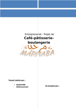 Année universitaire :
2011/2012
ENCG-
K
Entreprenariat : Projet de
Café-pâtisserie-
boulangerie
 AGOUTIME
Abdessamade
Travail réalisé par :
Et encadré par :
 
