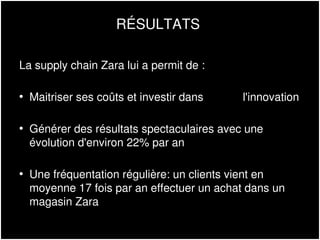 RÉSULTATS
La supply chain Zara lui a permit de :
• Maitriser ses coûts et investir dans l'innovation
• Générer des résulta...