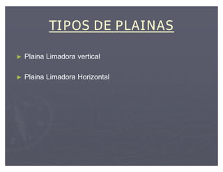 TIPOS DE PLAINAS

Plaina Limadora vertical

Plaina Limadora Horizontal
 