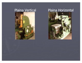 Plaina Vertical   Plaina Horizontal
 