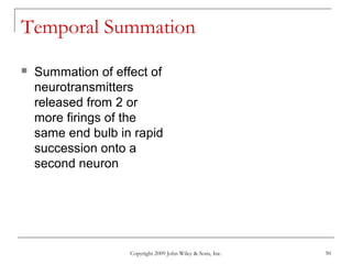Copyright 2009 John Wiley & Sons, Inc. 50
Temporal Summation
 Summation of effect of
neurotransmitters
released from 2 or
more firings of the
same end bulb in rapid
succession onto a
second neuron
 