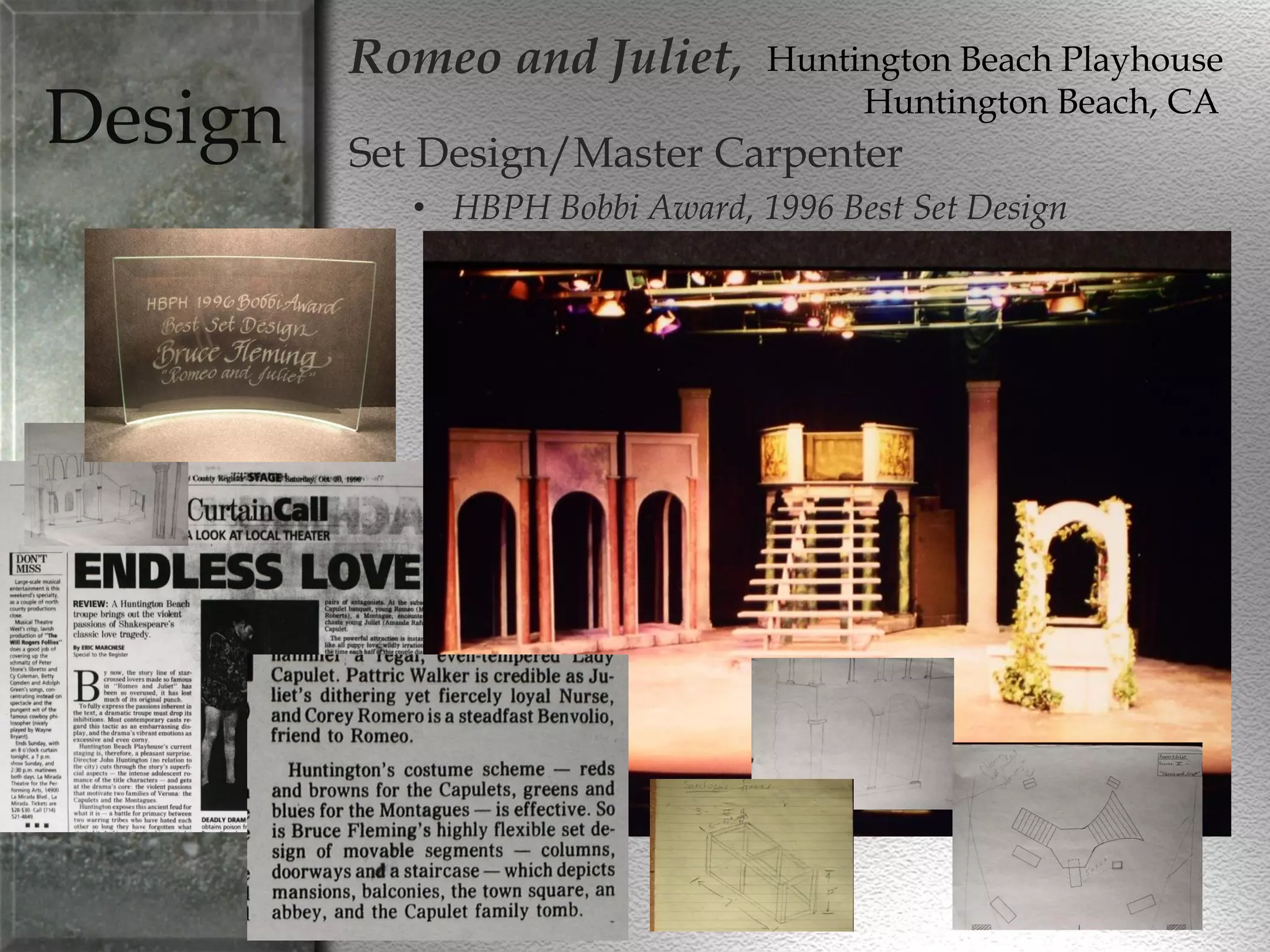 Design
Romeo and Juliet,
Set Design/Master Carpenter
• HBPH Bobbi Award, 1996 Best Set Design
Huntington Beach Playhouse
Huntington Beach, CA
 