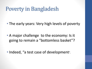 Poverty in Bangladesh
• The early years: Very high levels of poverty
• A major challenge to the economy: Is it
going to re...