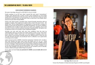 SOME MODEST EXPERIENCE SHARINGS
My name is Sam Ngoc Mai and I’m LCVP iGIP 15-16 at LC HCMC.
Frankly speaking, in my VP Term, what I learned the most wasn’t “extraordinary”
strategy, super planning skill or master of task & time management as most people
usually think of learning points when becoming a VP. Of course those things are worth
striving for & saving for future use. But what I want to share here is very simple: what I
treasure the most when leaving AIESEC.
Firstly is the “back-to-basis” conception that I learned through interactions with my
members & leaders. They taught me to adapt & drive a team in the way it to be – the
AIESEC way. That the original platform of organization is a tool and also a compass for
leaders to never leave the ground for sustainable development. You may be ambitious,
you definitely have to right to dream big for your team, your members, your LC but
remember to keep in mind the authentic meaning of founding AIESEC. We gather here
to experience youth, not to burden it with complicated thoughts.
Secondly, you only work best with your truly confidence from the inner by
understanding what you are doing from easiest aspects & dare to face “hack brain”
issues, then beat it. What I mean here is to solve problems completely, never ever
leave a doubt in you because it possibly annoys you. Without peace in mind, you may
not make decisions precisely. Let yourself get stuck in a dilemma is not a good action
in the long run for a leader.
Lastly, most of my time in AIESEC I heard the word phrase “retention rate”. Just like a
short sing “Member just leave, leave, leave…and leaders just cry, cry, cry…” flying
around my head all days. When you have gone through a long time in AIESEC, passed
too many “strategies”, failed hard with your trying to keep somebody stay but it was all
in vain, you would know that the boundary between “stay” & “leave” in AIESEC is not
all your “holy strategies” but what you real feel for your members & all act naturally,
connect a little bit, through smallest things & be patient.
To be a VP is not hard, if you are passionate for AIESEC, you are totally able to do it
successfully.
Sam Ngoc Mai, 22 years old
Former Vice President of Global Internship Program in HCMC Local Chapter
 