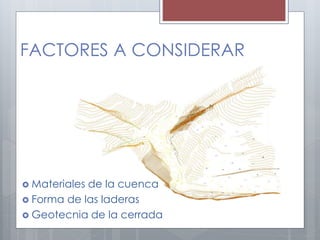 FACTORES A CONSIDERAR
 Materiales de la cuenca
 Forma de las laderas
 Geotecnia de la cerrada
 