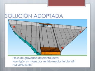 SOLUCIÓN ADOPTADA
Presa de gravedad de planta recta
Hormigón en masa por vertido mediante blondín
HM-20/B/20/IIb
 
