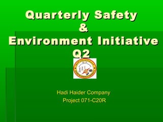 Quarterly SafetyQuarterly Safety
&&
Environment InitiativeEnvironment Initiative
Q2Q2
Hadi Haider CompanyHadi Haider Company
Project 071-C20RProject 071-C20R
 