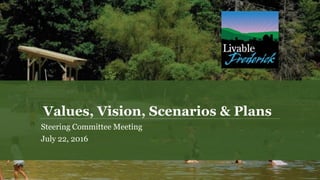 Values, Vision, Scenarios & Plans
Steering Committee Meeting
July 22, 2016
 