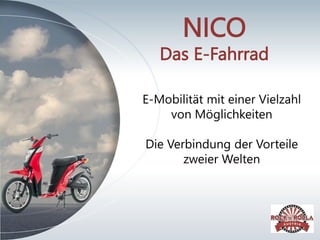 NICO
Das E-Fahrrad
E-Mobilität mit einer Vielzahl
von Möglichkeiten
Die Verbindung der Vorteile
zweier Welten
 