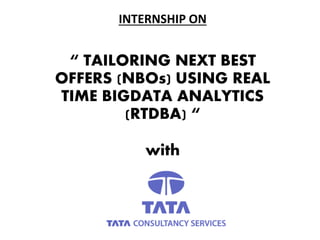 INTERNSHIP ON
“ TAILORING NEXT BEST
OFFERS (NBOs) USING REAL
TIME BIGDATA ANALYTICS
(RTDBA) “
with
 