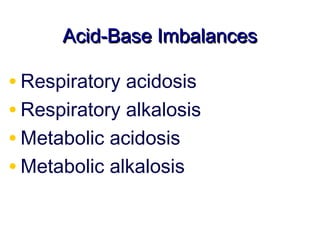 Acid-Base Imbalances

• Respiratory acidosis
• Respiratory alkalosis
• Metabolic acidosis
• Metabolic alkalosis
 