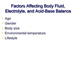 Factors Affecting Body Fluid,
    Electrolyte, and Acid-Base Balance
•   Age
•   Gender
•   Body size
•   Environmental temperature
•   Lifestyle
 