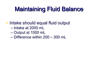 Maintaining Fluid Balance

• Intake should equal fluid output
  – Intake at 2000 mL
  – Output at 1500 mL
  – Difference within 200 – 300 mL
 