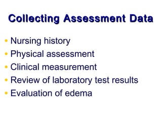 Collecting Assessment Data

• Nursing history
• Physical assessment
• Clinical measurement
• Review of laboratory test results
• Evaluation of edema
 