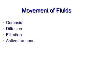 Movement of Fluids

•   Osmosis
•   Diffusion
•   Filtration
•   Active transport
 