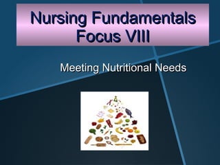 Nursing Fundamentals
      Focus VIII
   Meeting Nutritional Needs
 