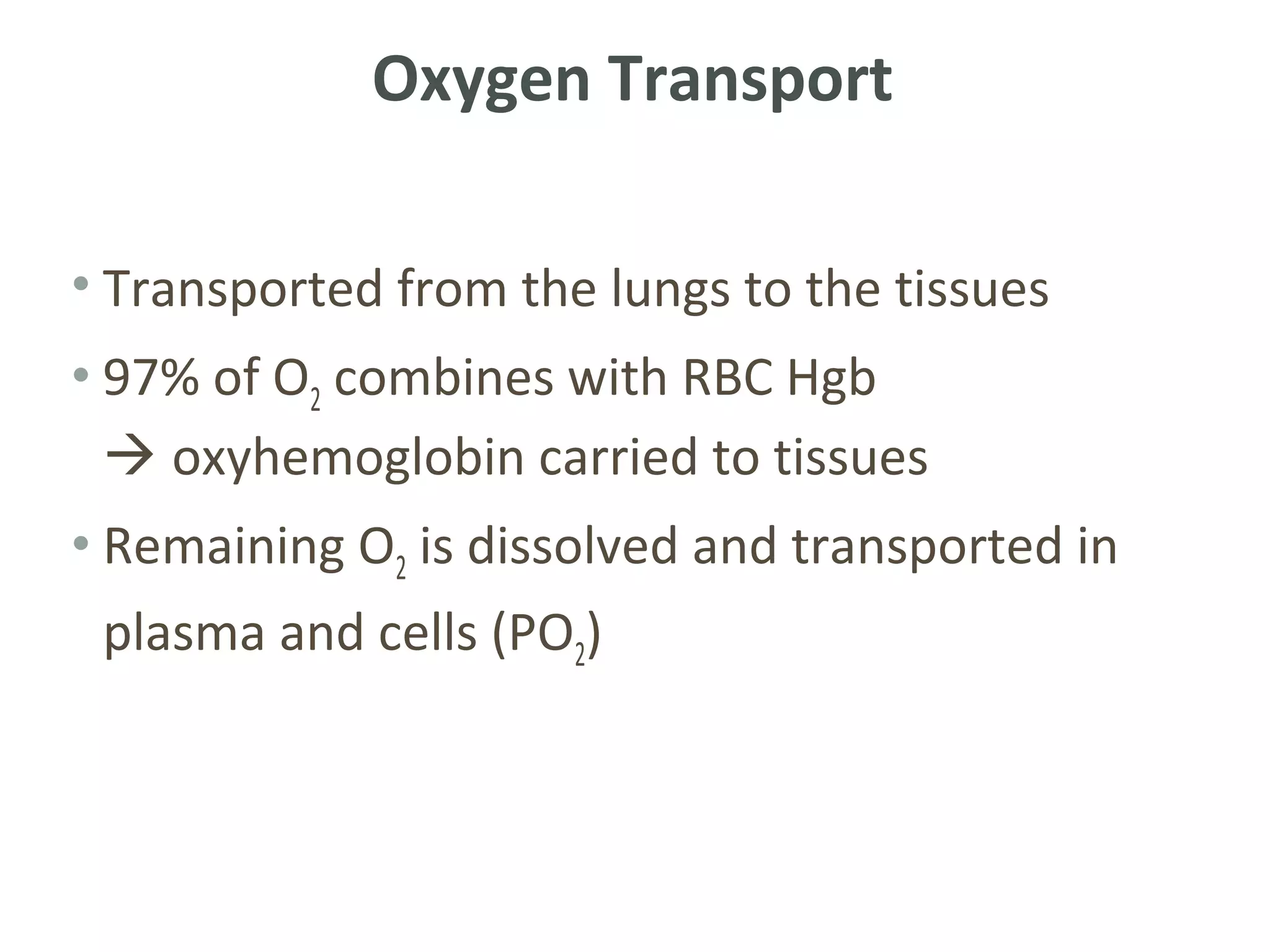 Oxygen Transport

• Transported from the lungs to the tissues
• 97% of O2 combines with RBC Hgb
   oxyhemoglobin carried to tissues
• Remaining O2 is dissolved and transported in
 plasma and cells (PO2)
 