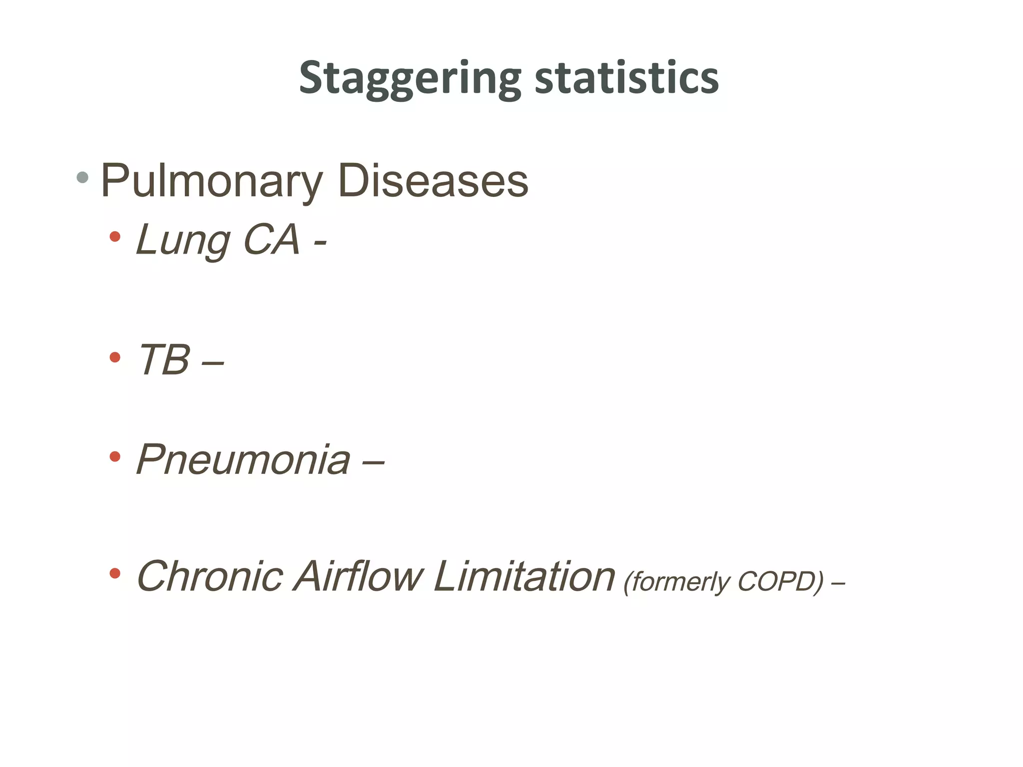 Staggering statistics
• Pulmonary Diseases
 • Lung CA -

 • TB –

 • Pneumonia –

 • Chronic Airflow Limitation (formerly COPD) –
 