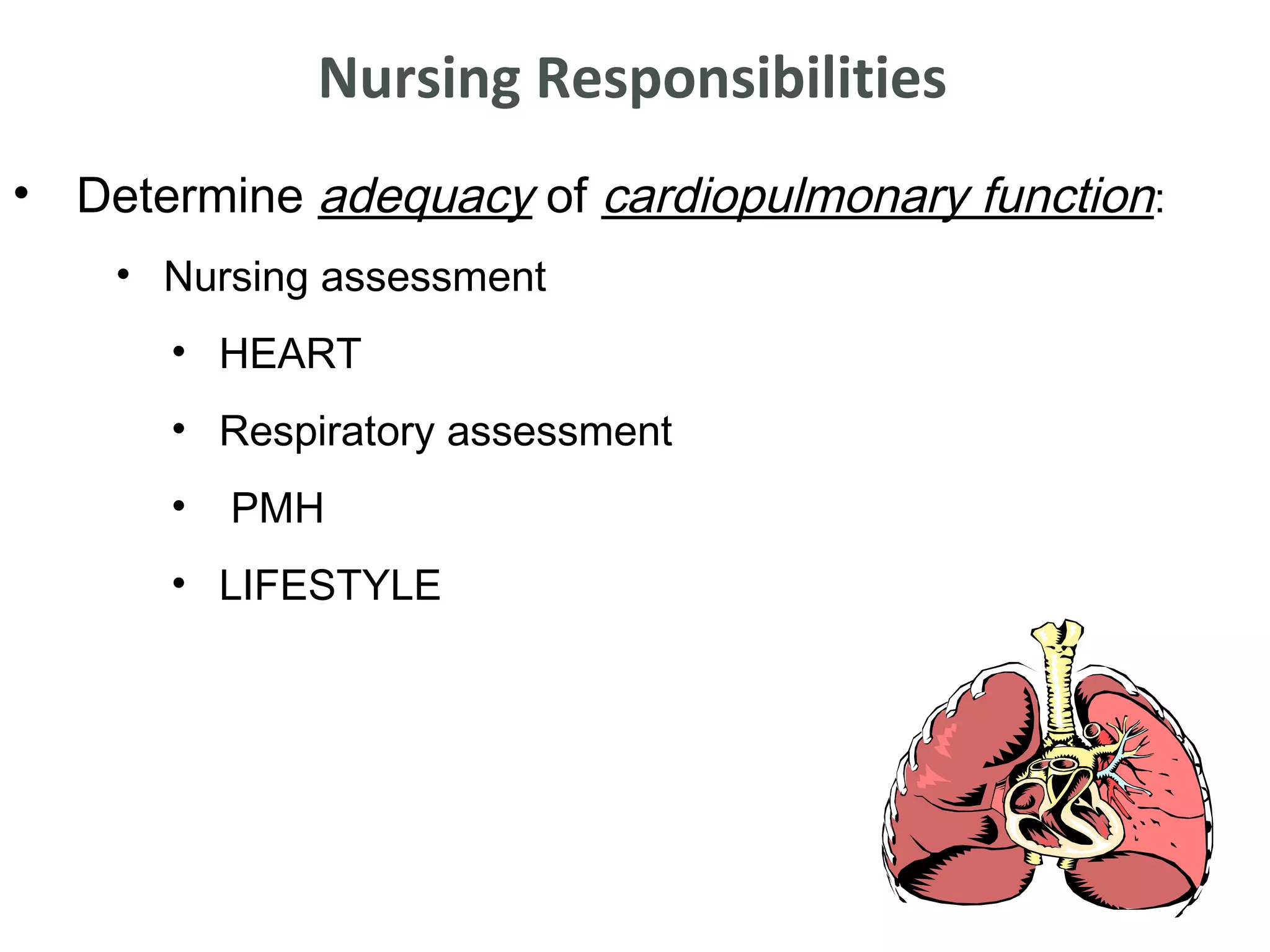 Nursing Responsibilities
• Determine adequacy of cardiopulmonary function:
    • Nursing assessment
      • HEART
      • Respiratory assessment
      •   PMH
      • LIFESTYLE
 